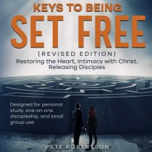 Keys to Being Set Free: Restoring the Heart, Intimacy with Christ, Releasing Disciples