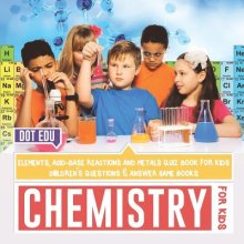 Chemistry For Kids Elements, Acid-base Reactions And Metals Quiz Book For Kids Children\'s Questions & Answer Game Books
