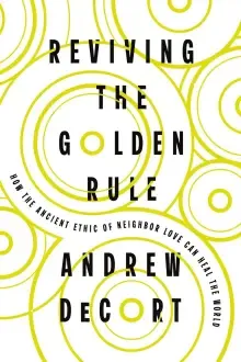 Reviving the Golden Rule: How the Ancient Ethic of Neighbor Love Can Heal the World