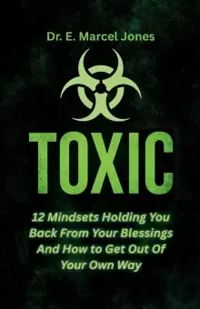 Toxic:  12 Mindsets Holding You Back From Your Blessings And How to Get Out Of Your Own Way:  12 Mindsets