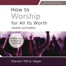 How to Worship for All Its Worth: Audio Lectures