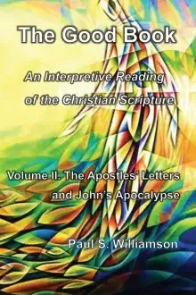 The Good Book: An Interpretive Reading of the Christian Scripture: Volume II. The Apostles' Letters and John's Apocalypse