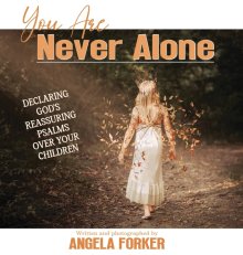 You Are Never Alone: Declaring God's Reassuring Psalms Over Your Children