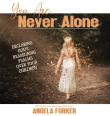 You Are Never Alone: Declaring God's Reassuring Psalms Over Your Children