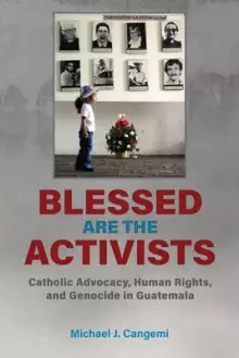 Blessed Are the Activists: Catholic Advocacy, Human Rights, and Genocide in Guatemala
