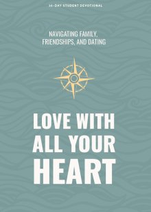 Love With All Your Heart - Teen Devotional: Navigating Family, Friendships, and Dating