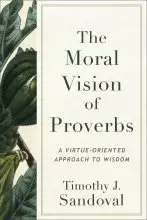 The Moral Vision of Proverbs: A Virtue-Oriented Approach to Wisdom