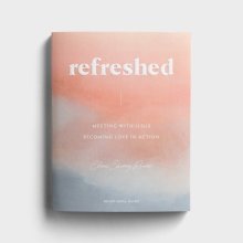 Refreshed: Meeting with Jesus, Becoming Love in Action