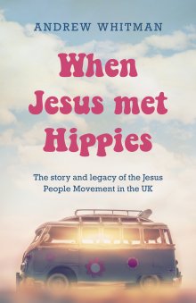 When Jesus Met Hippies: The Story and Legacy of the Jesus People Movement in the UK