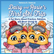 Daisy and Rosie's First Ski Trip: A Fun Story About Practice, Patience, and Never Giving Up