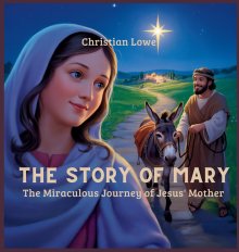 The Story of Mary: The Miraculous Journey of Jesus' Mother
