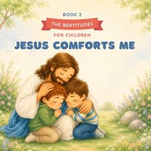 The Beatitudes for Children: Jesus Comforts Me: Learning to Come to Jesus with Honest Hearts - for children ages 3-6