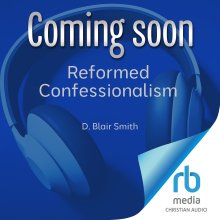 Reformed Confessionalism (Blessings of the Faith)
