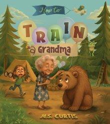 How To Train a Grandma: A Hilarious Take on Life Through the Eyes of a Five-Year-Old