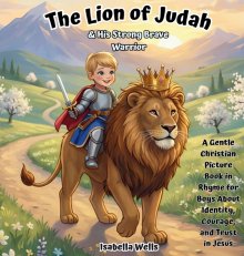 The Lion of Judah & His Strong, Brave Warrior: A Gentle Christian Picture Book in Rhyme for Boys About Identity, Courage, and Trust in Jesus