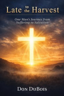 Late to The Harvest:: One Man's Journey from Suffering to Salvation