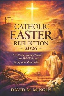 CATHOLIC EASTER REFLECTION 2026: A 40-Day Journey Through Lent, Holy Week, and the Joy of the Resurrection