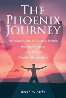 The Phoenix Journey: The Journey from Salvation to Eternity Eternity with Jesus Jesus Messiah Salvation through Jesus