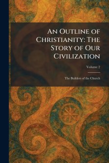 An Outline of Christianity: The Story of Our Civilization: The Builders of the Church