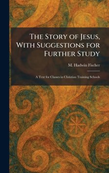 The Story of Jesus, With Suggestions for Further Study: A Text for Classes in Christian Training Schools