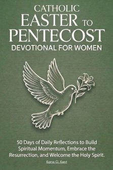 The Catholic Easter to Pentecost Devotional for Women: 50 Days of Daily Reflections to Build Spiritual Momentum, Embrace the Resurrection, and Welcome