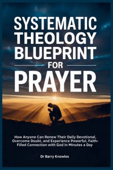 Systematic Theology Blueprint for Prayer: How Anyone Can Renew Their Daily Devotional, Overcome Doubt, and Experience Powerful, Faith-Filled Connectio