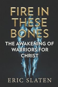 FIRE IN THESE BONES: Awakening of Warriors for Christ