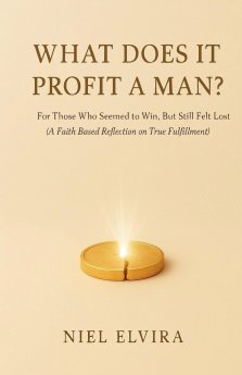 What Does It Profit a Man?: For Those Who Seemed to Win, But Still Felt Lost - A Faith-Based Reflection on True Fulfillment