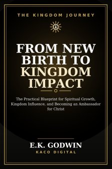 From New Birth to Kingdom Impact: The Practical Blueprint for Spiritual Growth, Kingdom Influence, and Becoming an Ambassador for Christ