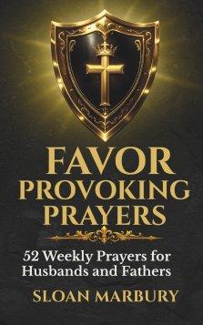 FAVOR PROVOKING PRAYERS: 52 Weekly Prayers for Husbands and Fathers