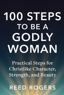 100 Steps to Be a Godly Woman: Practical Steps for Christlike Character, Strength, and Beauty
