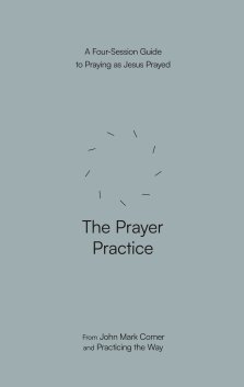 The Prayer Practice: A Four-Session Guide to Praying as Jesus Prayed