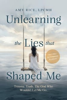 Unlearning the Lies That Shaped Me : Trauma. Truth. The God Who Wouldn't Let Me Go.
