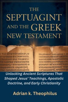 THE SEPTUAGINT AND THE GREEK NEW TESTAMENT: Unlocking Ancient Scriptures That Shaped Jesus' Teachings, Apostolic Doctrine, and Early Christianity