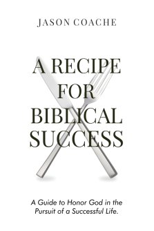 A Recipe For Biblical Success: A Guide to Honor God in the Pursuitof a Successful Life