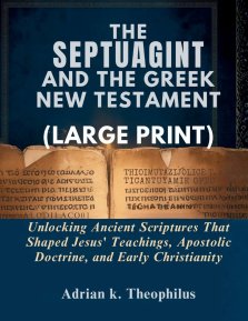 THE SEPTUAGINT AND THE GREEK NEW TESTAMENT (LARGE PRINT): Unlocking Ancient Scriptures That Shaped Jesus' Teachings, Apostolic Doctrine, and Early Chr