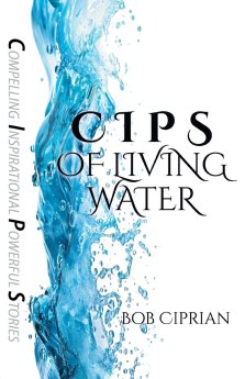 C I P S  of Living Water: Compelling Inspirational Powerful Stories