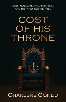 Cost Of His Throne: When Men Abandoned Their Role, And the Family Paid The Price