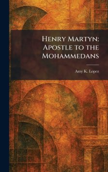 Henry Martyn: Apostle to the Mohammedans