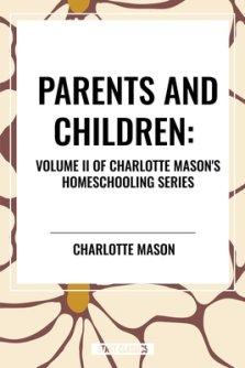 Parents and Children, of Charlotte Mason's Original Homeschooling Series, Volume II