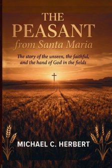 The Peasent from Santa Maria: The Story of the unseen, the faithful, and the hand of God in the fields