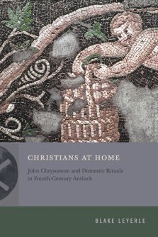 Christians at Home – John Chrysostom and Domestic Rituals in Fourth–Century Antioch