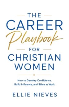 The Career Playbook for Christian Women: How to Develop Confidence, Build Influence, and Shine at Work