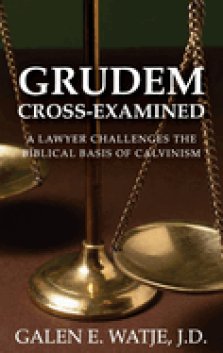 Grudem Cross-Examined: A Lawyer Challenges the Biblical Basis of Calvinism
