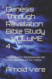 Genesis Through Revelation Bible Study - VOLUME 4: THE PROPHETIC PROGRAM AND THE CONSUMMATION OF ALL THINGS