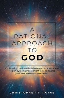 A Rational Approach to God: Confronting comfortable delusions about science and religion by facing inconvenient facts to develop justifiable and susta
