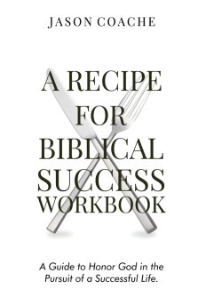 A Recipe For Biblical Success Workbook: A Guide to Honor God in the Pursuitof a Successful Life