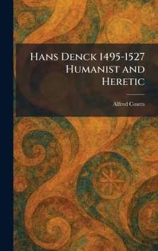 Hans Denck 1495-1527 Humanist and Heretic