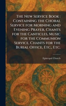 The New Service Book : Containing the Choral Service for Morning and Evening Prayer, Chants for the Canticles, Music for the Communion Service, Chants