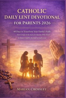 CATHOLIC DAILY LENT DEVOTIONAL FOR PARENTS 2026: 40 Days to Transform Your Family's Faith: Short Daily Reflections for Parents Who Want to Raise Child